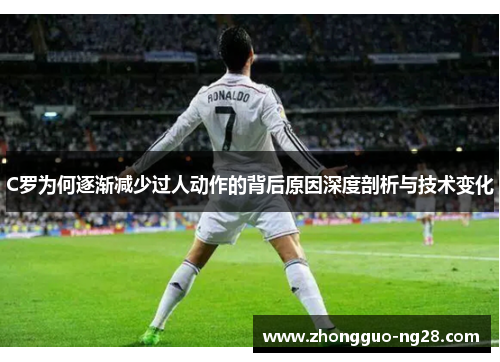 C罗为何逐渐减少过人动作的背后原因深度剖析与技术变化