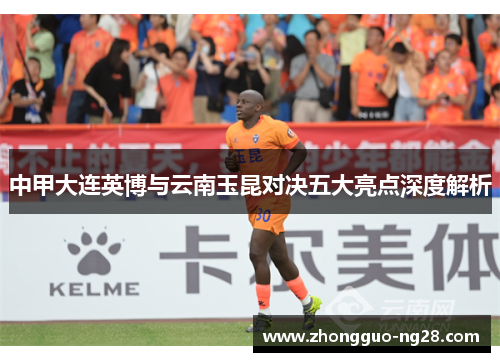 中甲大连英博与云南玉昆对决五大亮点深度解析