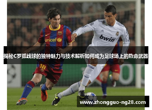 揭秘C罗弧线球的独特魅力与技术解析如何成为足球场上的致命武器