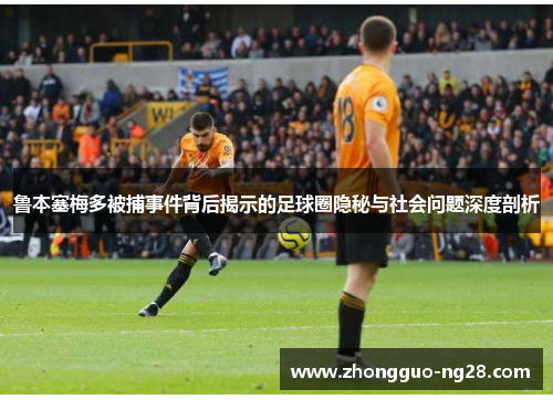 鲁本塞梅多被捕事件背后揭示的足球圈隐秘与社会问题深度剖析