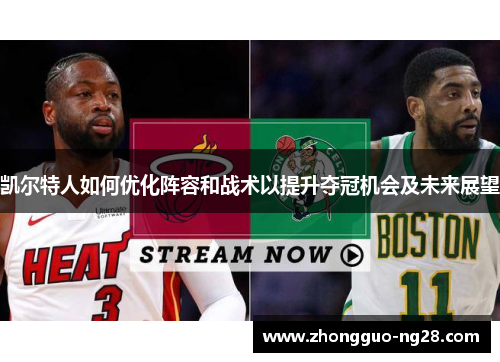 凯尔特人如何优化阵容和战术以提升夺冠机会及未来展望
