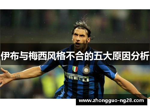 伊布与梅西风格不合的五大原因分析