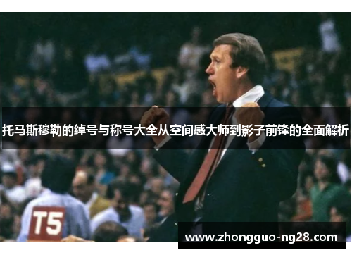 托马斯穆勒的绰号与称号大全从空间感大师到影子前锋的全面解析