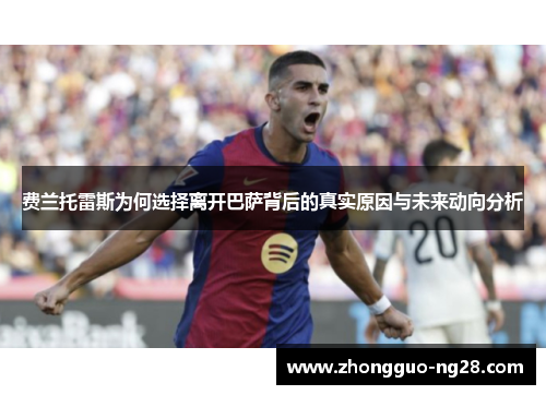 费兰托雷斯为何选择离开巴萨背后的真实原因与未来动向分析