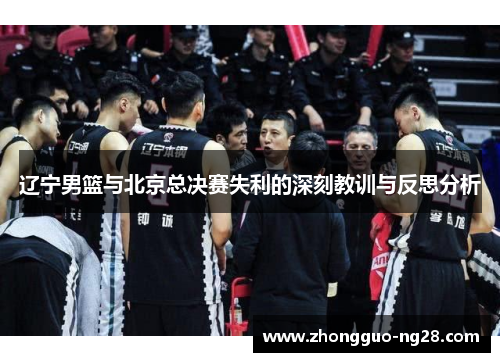 辽宁男篮与北京总决赛失利的深刻教训与反思分析