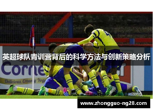 英超球队青训营背后的科学方法与创新策略分析