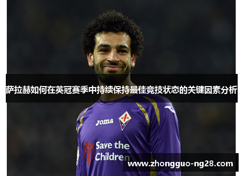 萨拉赫如何在英冠赛季中持续保持最佳竞技状态的关键因素分析