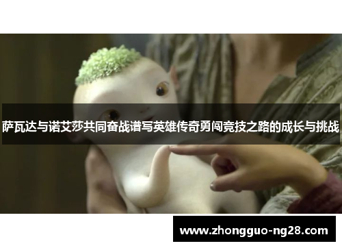 萨瓦达与诺艾莎共同奋战谱写英雄传奇勇闯竞技之路的成长与挑战