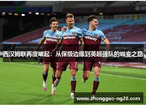 西汉姆联再度崛起：从保级边缘到英超强队的蜕变之路