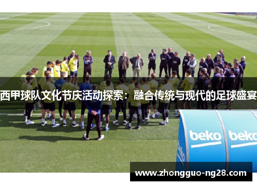 西甲球队文化节庆活动探索：融合传统与现代的足球盛宴