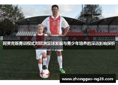 阿贾克斯青训模式对欧洲足球发展与青少年培养的深远影响探析