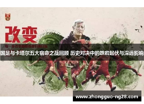 国足与卡塔尔五大宿命之战回顾 历史对决中的跌宕起伏与深远影响