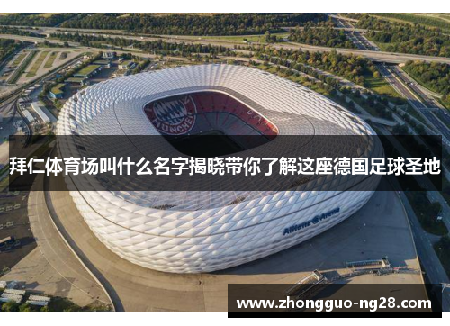 拜仁体育场叫什么名字揭晓带你了解这座德国足球圣地