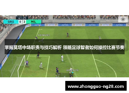 掌握莫塔中场职责与技巧解析 领略足球智者如何操控比赛节奏