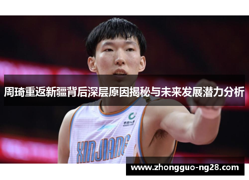 周琦重返新疆背后深层原因揭秘与未来发展潜力分析