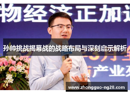 孙帅挑战揭幕战的战略布局与深刻启示解析