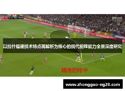 以拉什福德技术特点再解析为核心的现代前锋能力全景深度研究