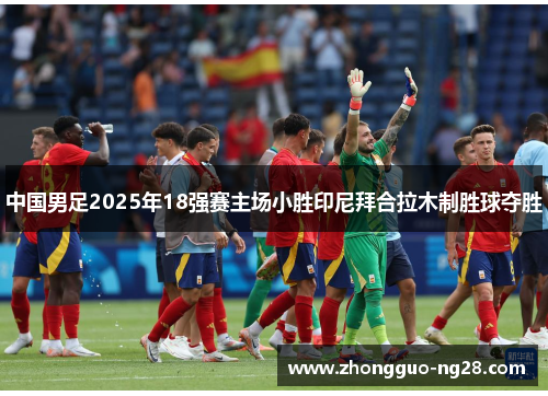 中国男足2025年18强赛主场小胜印尼拜合拉木制胜球夺胜