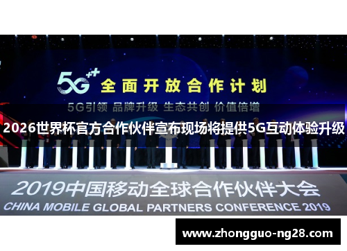 2026世界杯官方合作伙伴宣布现场将提供5G互动体验升级