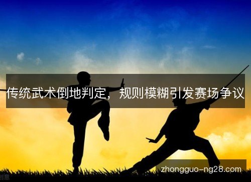 传统武术倒地判定，规则模糊引发赛场争议